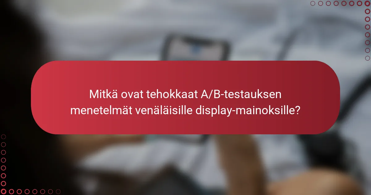 Tehokkaat A/B-testauksen menetelmät venäläisille näyttömainoksille