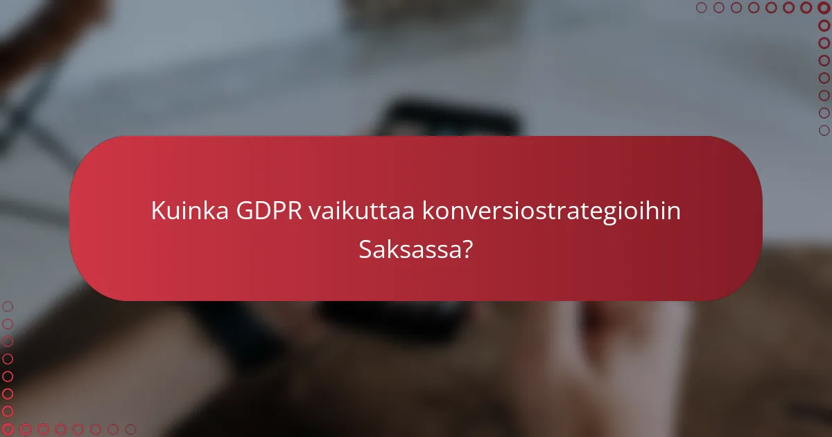 GDPR:n vaikutus saksalaisiin konversiostrategioihin