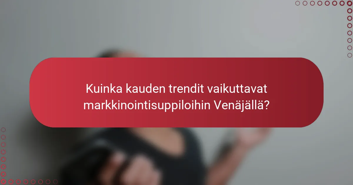 Kauden Trendit, Jotka Vaikuttavat Markkinointisuppiloihin Venäjän Markkinoilla