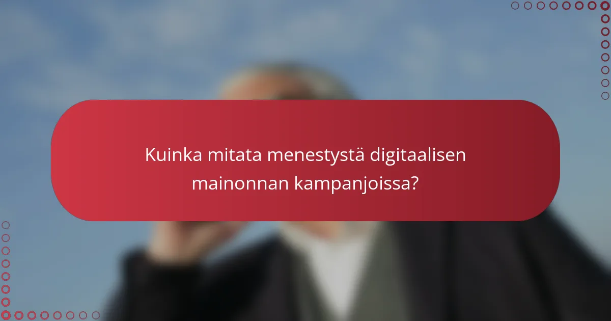 Kuinka mitata menestystä digitaalisen mainonnan kampanjoissa?