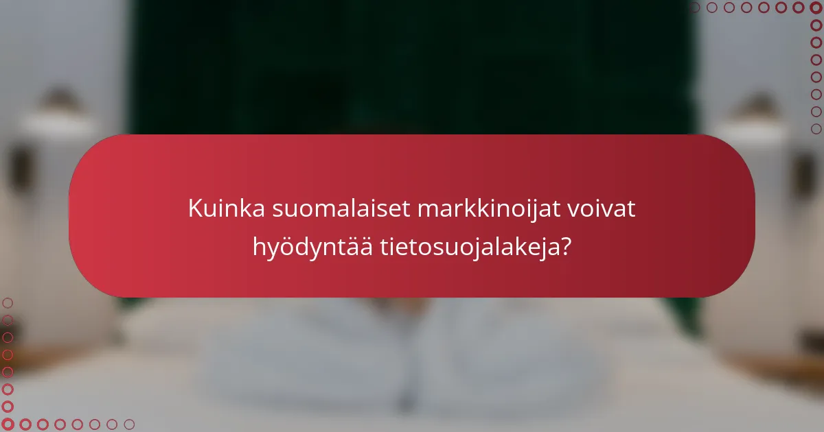 Hyödyntämällä tietosuojalakeja suomalaisen markkinoinnin menestykseen