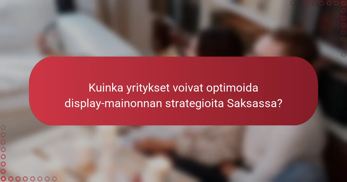 Kuinka yritykset voivat optimoida display-mainonnan strategioita Saksassa?
