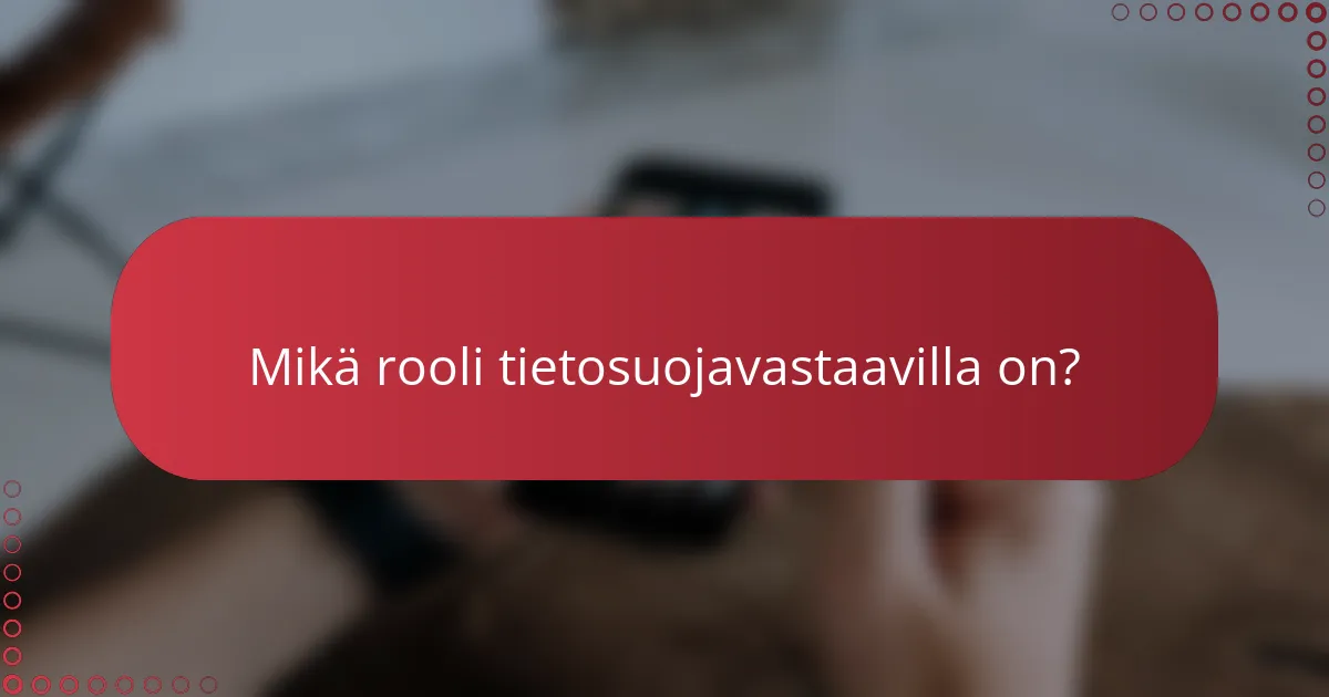 Mikä rooli tietosuojavastaavilla on?