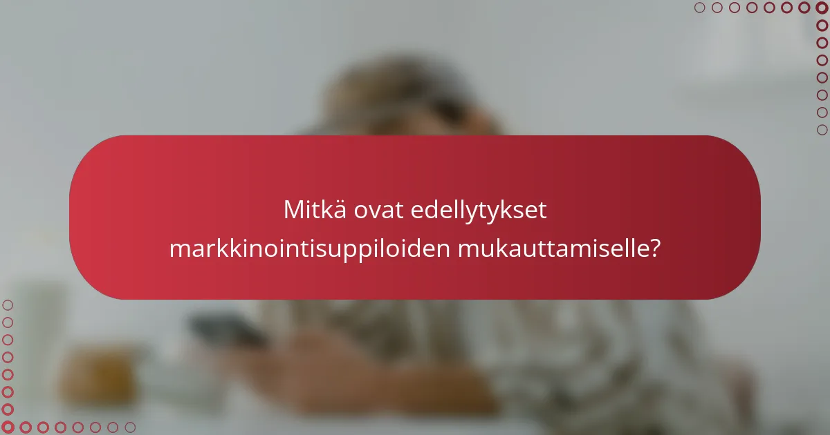 Mitkä ovat edellytykset markkinointisuppiloiden mukauttamiselle?