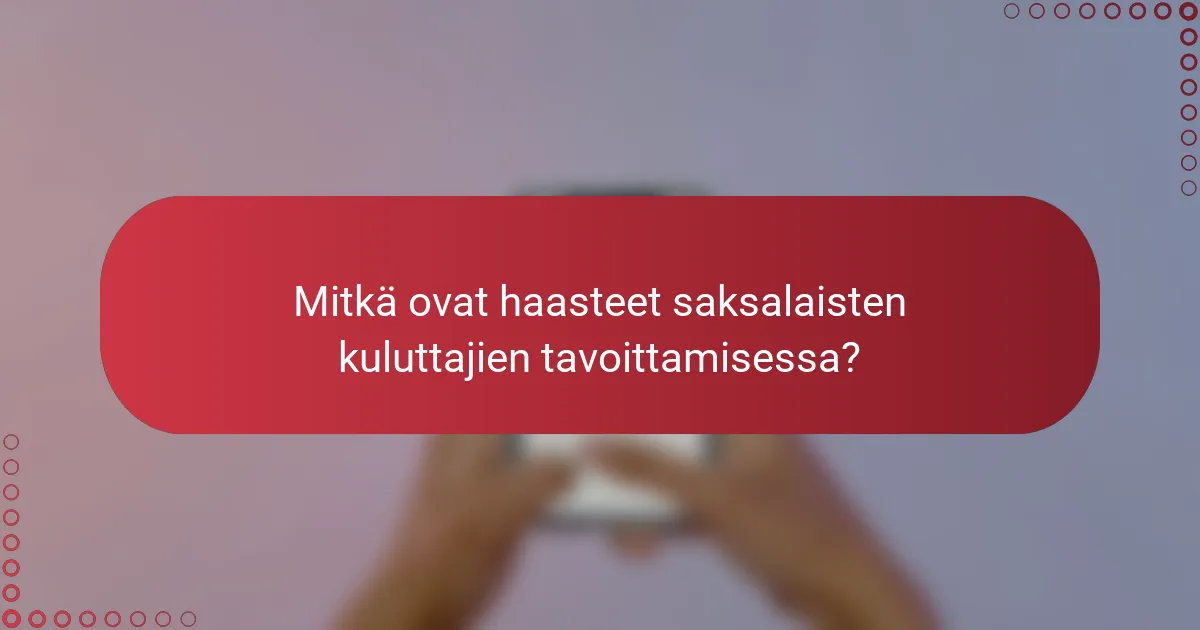 Mitkä ovat haasteet saksalaisten kuluttajien tavoittamisessa?