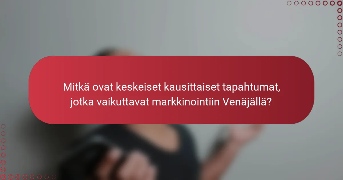 Mitkä ovat keskeiset kausittaiset tapahtumat, jotka vaikuttavat markkinointiin Venäjällä?