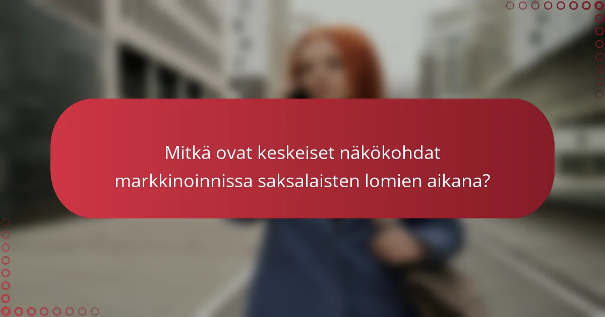 Mitkä ovat keskeiset näkökohdat markkinoinnissa saksalaisten lomien aikana?