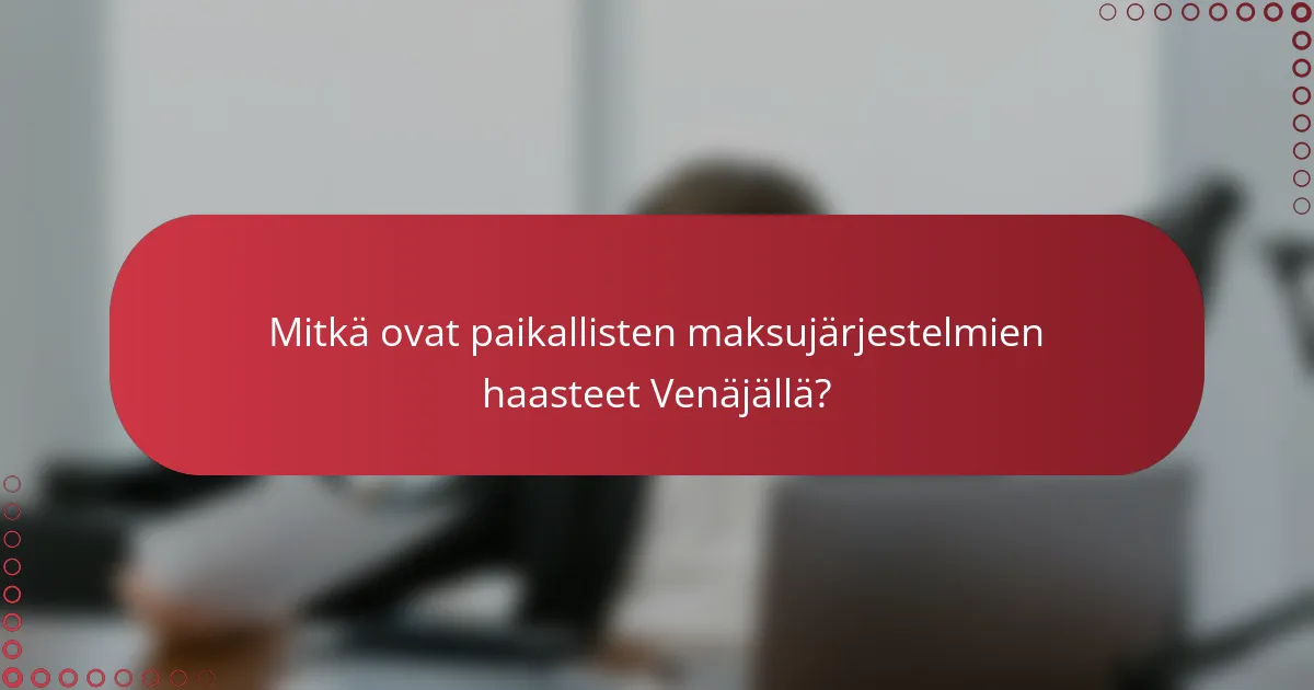 Mitkä ovat paikallisten maksujärjestelmien haasteet Venäjällä?