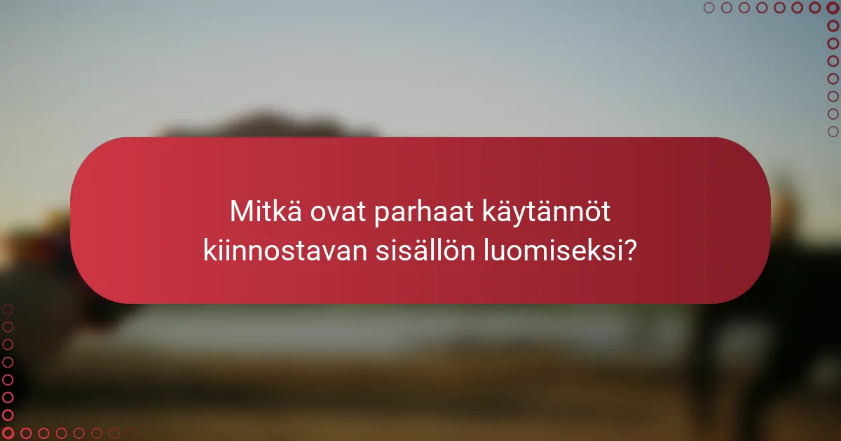 Mitkä ovat parhaat käytännöt kiinnostavan sisällön luomiseksi?