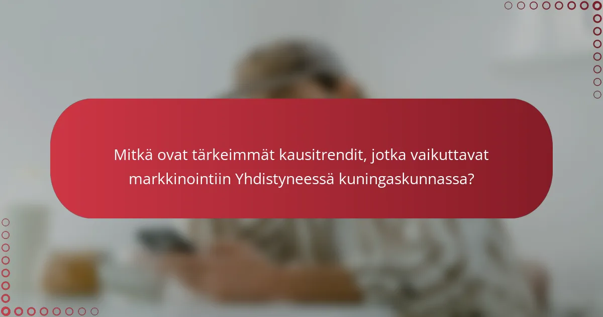 Mitkä ovat tärkeimmät kausitrendit, jotka vaikuttavat markkinointiin Yhdistyneessä kuningaskunnassa?