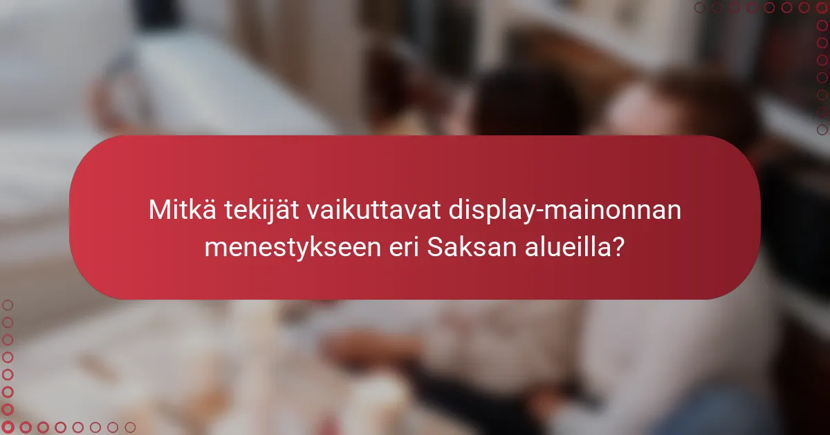 Mitkä tekijät vaikuttavat display-mainonnan menestykseen eri Saksan alueilla?